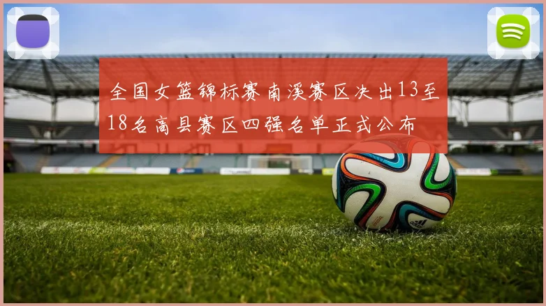 全国女篮锦标赛南溪赛区决出13至18名高县赛区四强名单正式公布