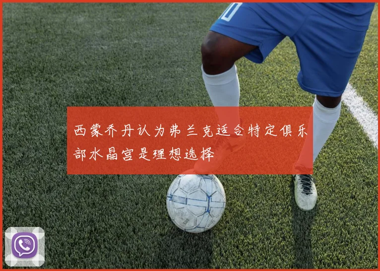 西蒙乔丹认为弗兰克适合特定俱乐部水晶宫是理想选择