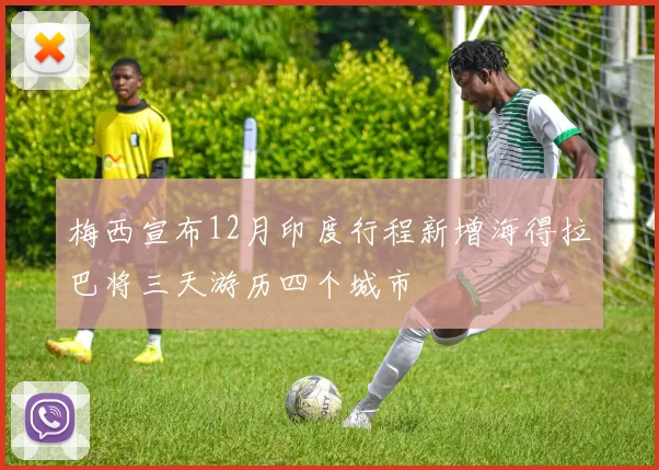 梅西宣布12月印度行程新增海得拉巴将三天游历四个城市