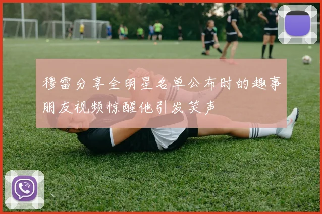 穆雷分享全明星名单公布时的趣事朋友视频惊醒他引发笑声