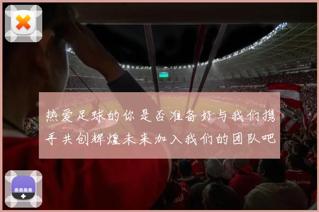 热爱足球的你是否准备好与我们携手共创辉煌未来加入我们的团队吧