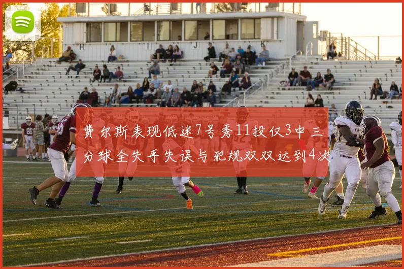 费尔斯表现低迷7号秀11投仅3中三分球全失手失误与犯规双双达到4次