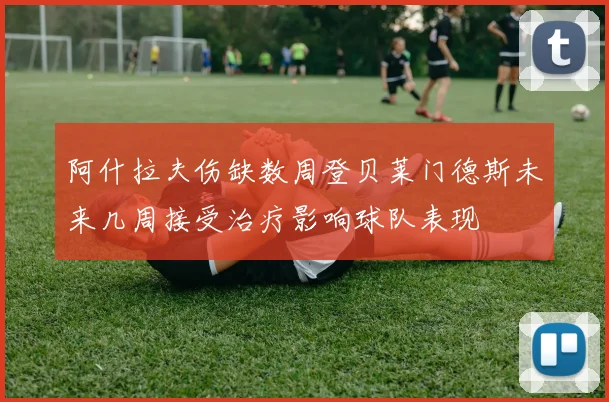 阿什拉夫伤缺数周登贝莱门德斯未来几周接受治疗影响球队表现