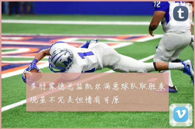 多特蒙德总监凯尔满意球队取胜表现虽不完美但情有可原
