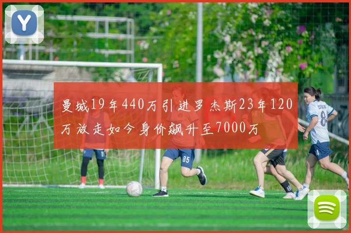 曼城19年440万引进罗杰斯23年120万放走如今身价飙升至7000万