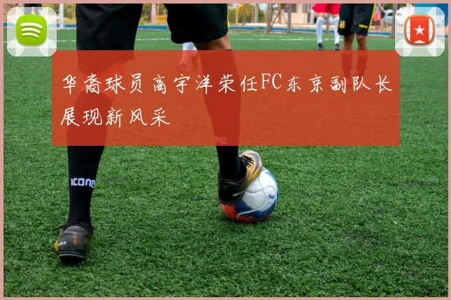 华裔球员高宇洋荣任FC东京副队长展现新风采