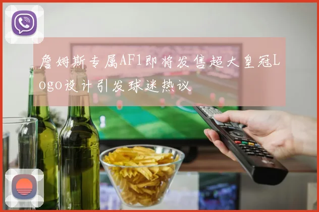 詹姆斯专属AF1即将发售超大皇冠Logo设计引发球迷热议