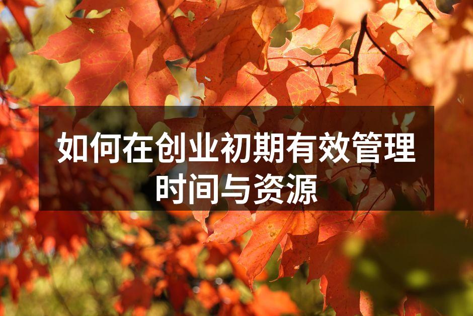 如何在创业初期有效管理时间与资源