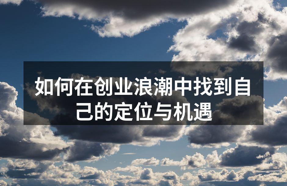 如何在创业浪潮中找到自己的定位与机遇
